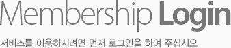 Membership Login 서비스를 이용하시려면 먼저 로그인을 하여 주십시오