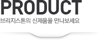 PRODUCT 브릿지스톤의 신제품을 만나보세요